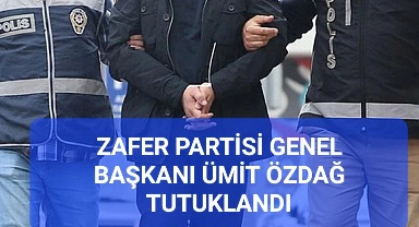 ZAFER PARTİSİ GENEL BAŞKANI ÜMİT ÖZDAĞ TUTUKLANDI